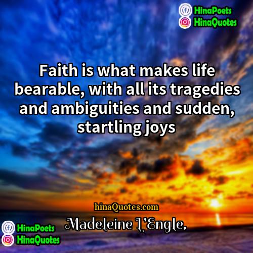 Madeleine LEngle Quotes | Faith is what makes life bearable, with